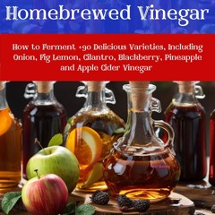 (⚡READ⚡) Homebrewed Vinegar : How to Ferment +90 Delicious Varieties, Including