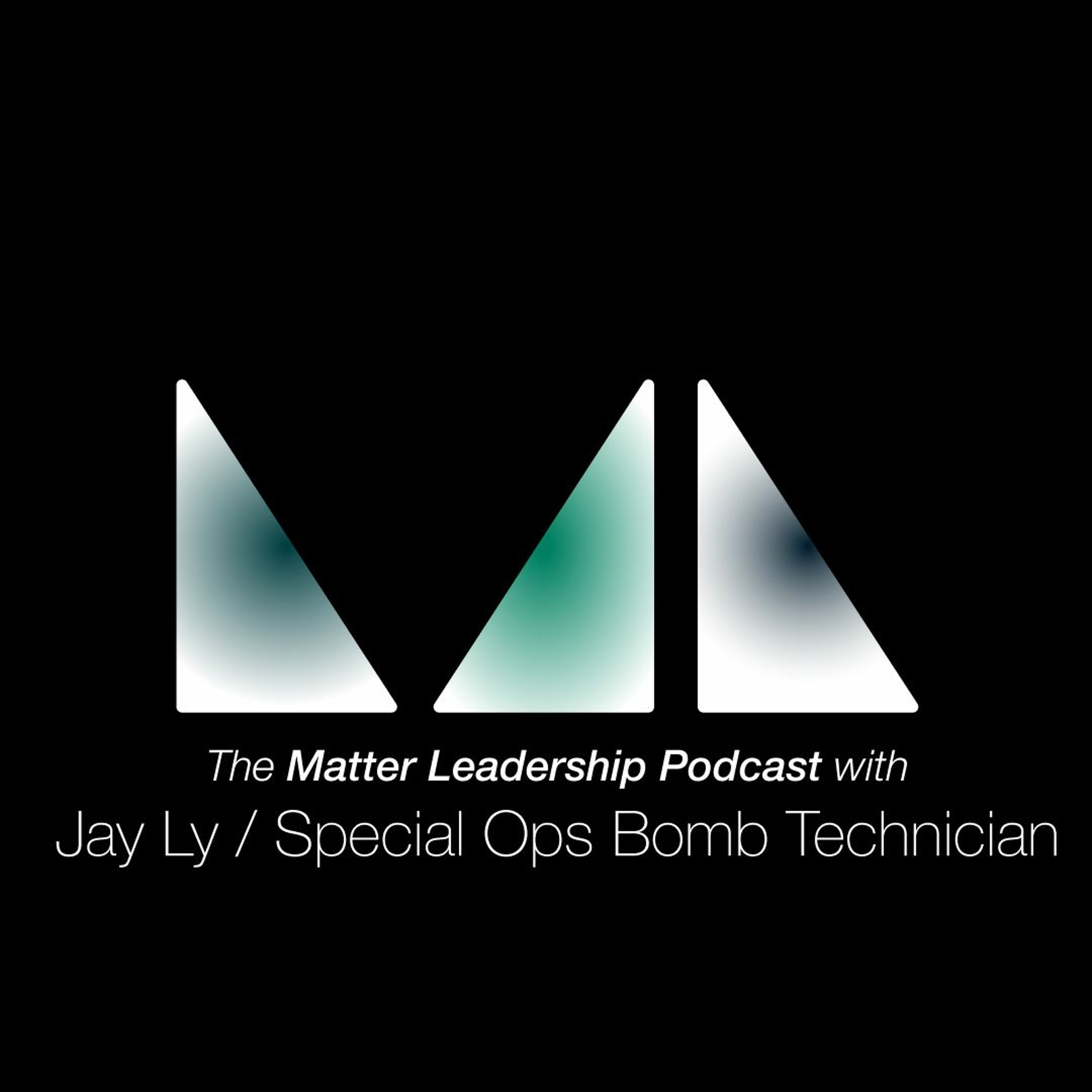 The Matter Leadership Podcast: Jay Ly / Special Operations Bomb Technician + Finance Coach