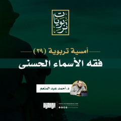أمسية تربوية (39) | فقه الاسماء الحسنى | د. أحمد عبد المنعم