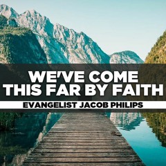 Evangelist Jacob Phillips - 2023.05.22 SUN PM PREACHING - We've Come This Far by Faith