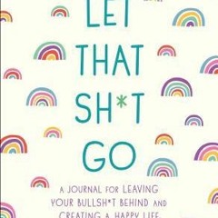 (PDF Download) Let That Sh*t Go: A Journal for Leaving Your Bullsh*t Behind and Creating a Happy Lif