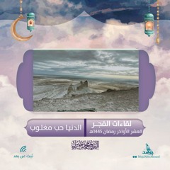 الدنيا حب مغلوب | لقاءات الفجر | العشر الأواخر| رمضان 1445هـ