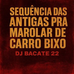 SEQUÊNCIA DAS ANTIGAS PRA MAROLAR DE CARRO BIXO (DJ BACATE 22)