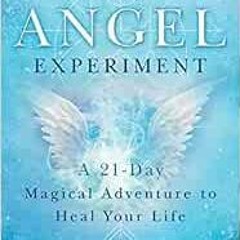 Get [KINDLE PDF EBOOK EPUB] The Angel Experiment: A 21-Day Magical Adventure to Heal