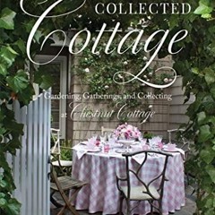 DOWNLOAD [PDF] The Collected Cottage: Gardening, Gatherings, and Collecting at C