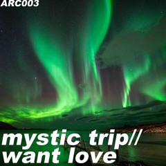 ARC003 - Mystic Trip - Want Love (OUT NOW)