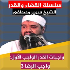 الشيخ سمير مصطفي | سلسلة عقيدة القضاء والقدر | واجبات القدر| الواجب الأول | واجب الرضا 3
