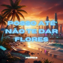 Posso Até Não Te Dar Flores (Pedro B Edit)