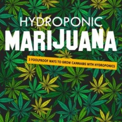 [ACCESS] [EBOOK EPUB KINDLE PDF] Hydroponic Marijuana: 3 Foolproof Ways to Grow Cannabis with Hydrop
