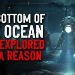 "The bottom of the ocean is unexplored for a reason" Creepypasta