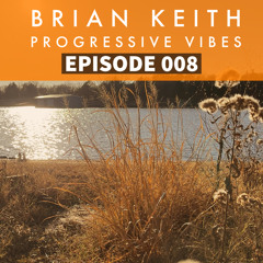 BRIAN KEITH - PROGRESSIVE VIBES PODCAST EPISODE 008