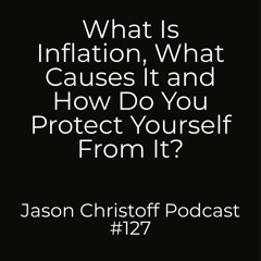 Podcast #127 - Jason Christoff - What Is Inflation And How To Protect Yourself From It