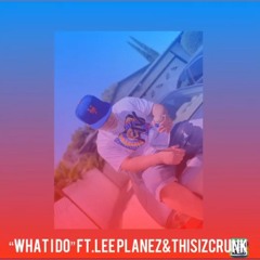 What I Do Ft.Lee Planez&ThisIzCrunk