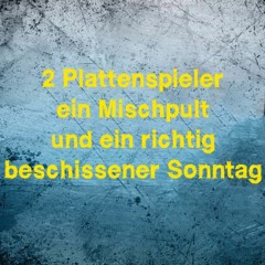 2 Plattenspieler, ein Mischpult und ein richtig beschissener Sonntag