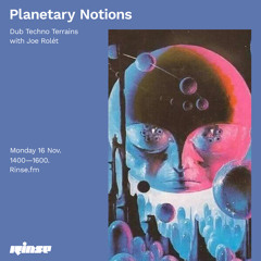 Planetary Notions - Dub Techno Terrains with Joe Rolét - 16 November 2020