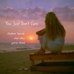 You Just Don't Care - Stephan Lipinski / Vlad Olley / Jamie Rhind
