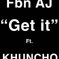 FBN AJ “ GET IT” FT. KHUNCHO