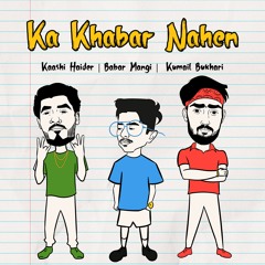 Ka Khabar Nahen | Babar Mangi | Kaashi Haider | Kumail Bukhari