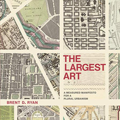 FREE EBOOK 💞 The Largest Art: A Measured Manifesto for a Plural Urbanism (The MIT Pr