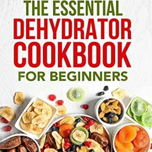 Dehydrator Cookbook for Beginners: A Guide to Dehydrating Fruits, Vegetables, Meats, and More [Book]