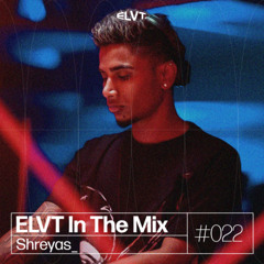 ELVT In The Mix #022 - Shreyas_