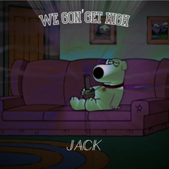 JACK - WE GON' GET HIGH
