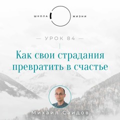 Урок 84. Как свои страдания превратить в счастье