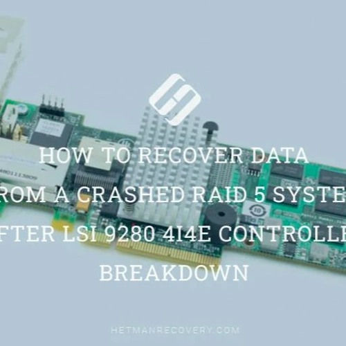 How To Recover Data From A Crashed RAID 5 System After LSI 9280 4i4e Controller Breakdown