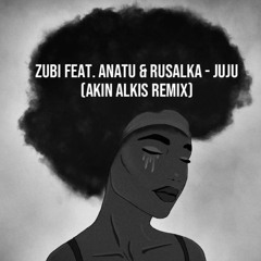 Zubi feat. Anatu & Rusalka - JuJu (Akın Alkış Remix)