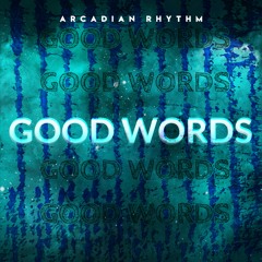 Good Words (by Arcadian Rhythm)