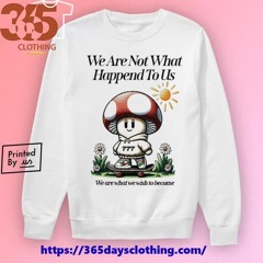 Mushroom 777 We Are Not What Happened To Us We Are What We Wish To Become shirt