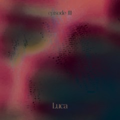 episode III ~ w/ Luca