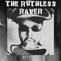 The Ruthless Raver - #027 Luc