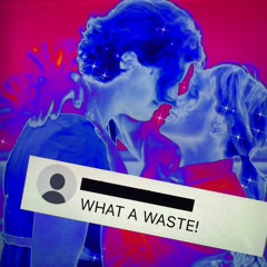 WHAT A WASTE!
