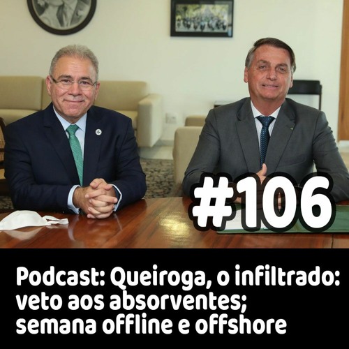 106 - Podcast: Queiroga, o infiltrado; veto aos absorventes; semana offline e offshore