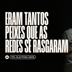 Eram Tantos Peixes Que As Redes Rasgaram | Pr. Clayton Lista