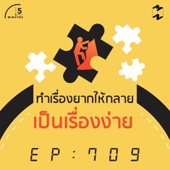 5 Minutes EP 709 ทำเรื่องยากให้กลายเป็นเรื่องง่าย