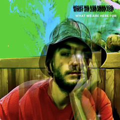 WHAT WE ARE HERE FOR