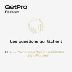 Les questions qui fâchent - GetPro - EP 5 - Avez-vous déjà dû surmonter des difficultés ?
