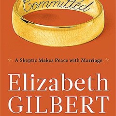 PDF/Ebook Committed: A Skeptic Makes Peace with Marriage BY : Elizabeth Gilbert