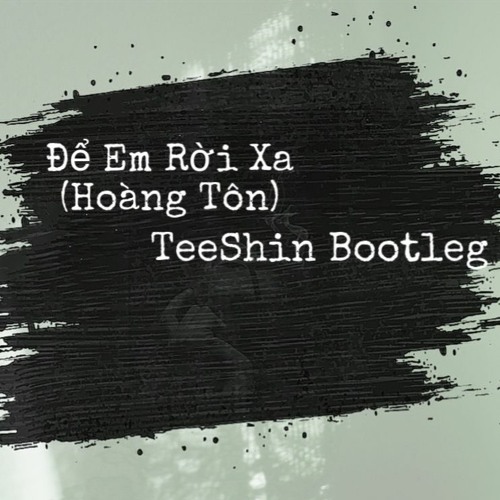 ĐỂ EM RỜI XA (HOÀNG TÔN) - TEESHIN BOOTLEG