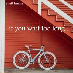 IF YOU WAIT TOO LONG