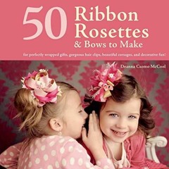 get [PDF] Download 50 Ribbon Rosettes & Bows to Make: For Perfectly Wrapped Gifts, Gorgeous Hair