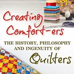 Open PDF Creating Comfort-ers: The History, Philosophy and Ingenuity of Quilters by  Cleo Lampos