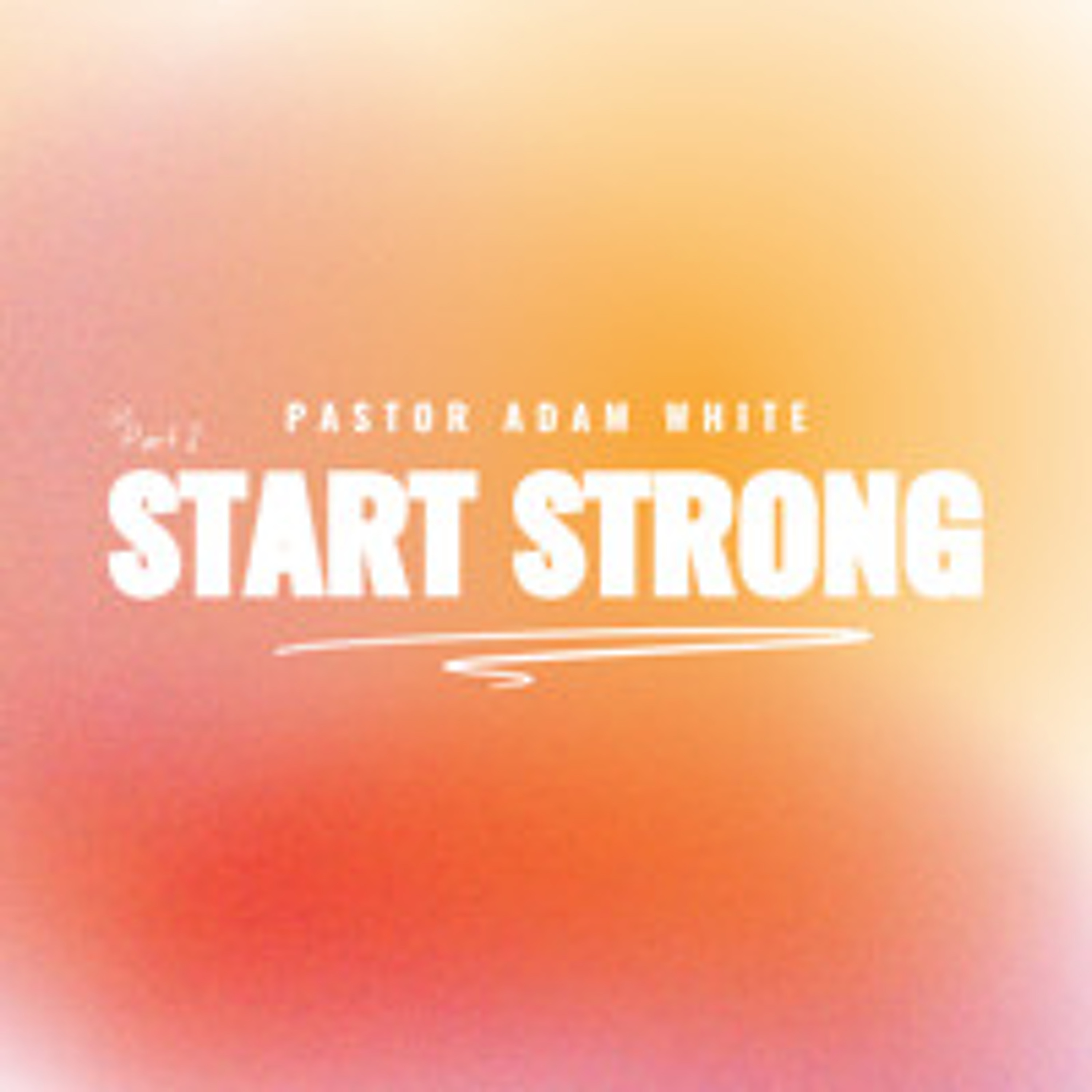 Start Strong: Part Two | Pastor Adam White