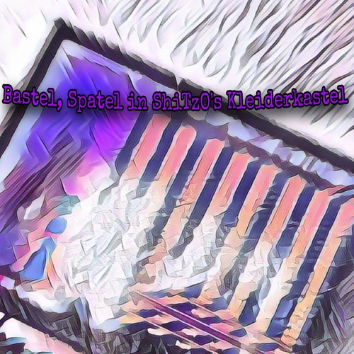 Bastel, Spastel in ShiTzO´s Kleiderkastel