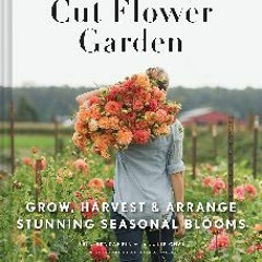 {PDF} ❤ Floret Farm's Cut Flower Garden: Grow, Harvest, and Arrange Stunning Seasonal Blooms (Flor