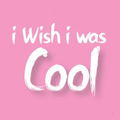 i Wish i was Cool