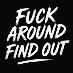 Fuck around find out