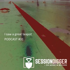 SESSIONDIGGER PODCAST #31 - I saw a great teapot